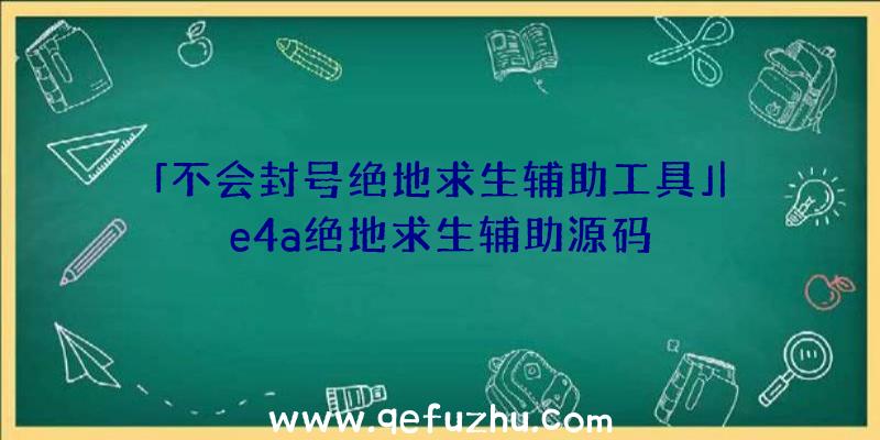 「不会封号绝地求生辅助工具」|e4a绝地求生辅助源码